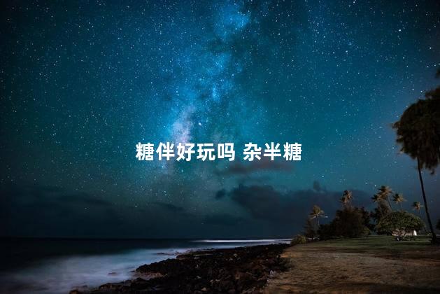 糖伴好玩吗 杂半糖